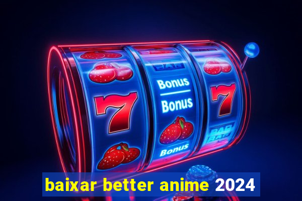 baixar better anime 2024